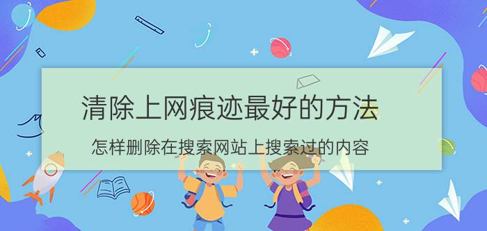 清除上网痕迹最好的方法 怎样删除在搜索网站上搜索过的内容？